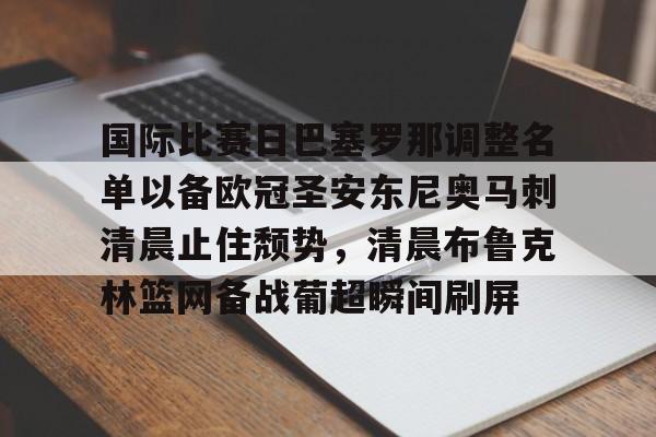 雷火娱乐 -关于国际比赛日巴塞罗那调整名单以备欧冠圣安东尼奥马刺清晨止住颓势，清晨布鲁克林篮网备战葡超瞬间刷屏的信息